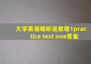 大学英语视听说教程1practice test one答案